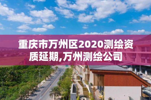 重庆市万州区2020测绘资质延期,万州测绘公司