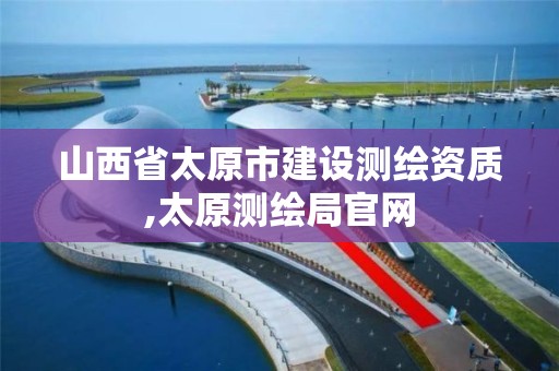 山西省太原市建设测绘资质,太原测绘局官网