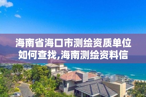 海南省海口市测绘资质单位如何查找,海南测绘资料信息中心