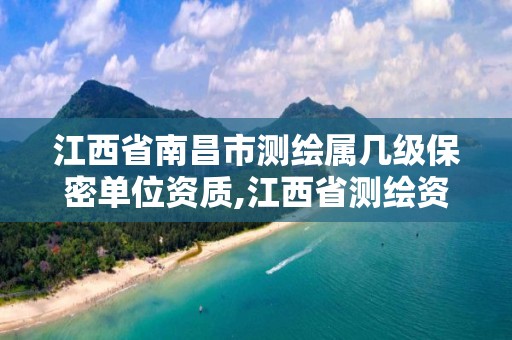 江西省南昌市测绘属几级保密单位资质,江西省测绘资质单位公示名单。