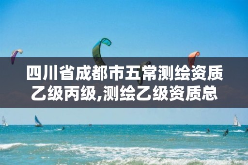 四川省成都市五常测绘资质乙级丙级,测绘乙级资质总共需要多少技术人员。