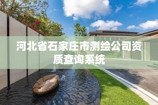 河北省石家庄市测绘公司资质查询系统