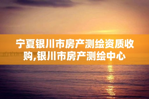 宁夏银川市房产测绘资质收购,银川市房产测绘中心