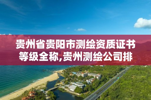 贵州省贵阳市测绘资质证书等级全称,贵州测绘公司排名待遇。