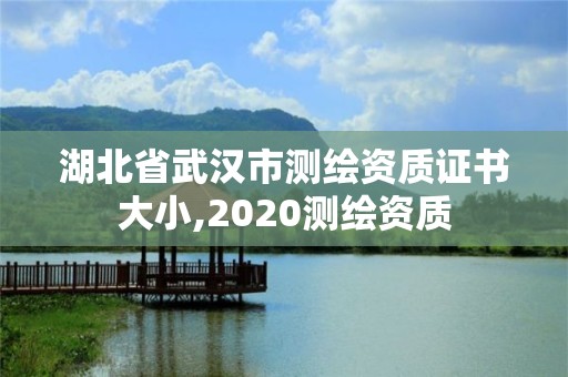 湖北省武汉市测绘资质证书大小,2020测绘资质