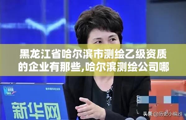 黑龙江省哈尔滨市测绘乙级资质的企业有那些,哈尔滨测绘公司哪家好。