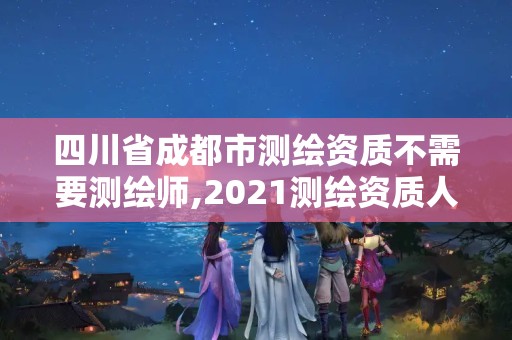 四川省成都市测绘资质不需要测绘师,2021测绘资质人员要求