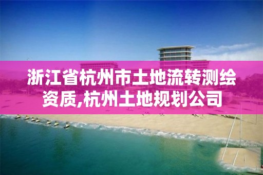 浙江省杭州市土地流转测绘资质,杭州土地规划公司