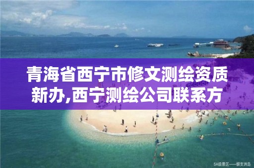 青海省西宁市修文测绘资质新办,西宁测绘公司联系方式