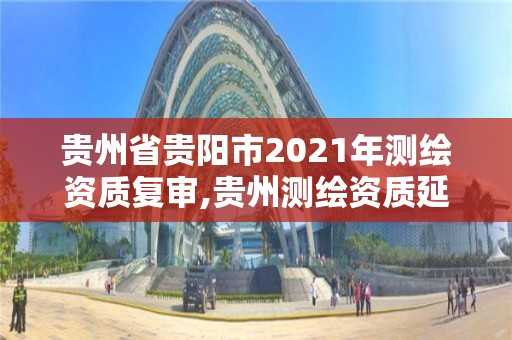 贵州省贵阳市2021年测绘资质复审,贵州测绘资质延期