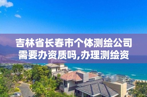 吉林省长春市个体测绘公司需要办资质吗,办理测绘资质要求。