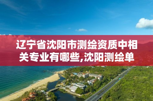 辽宁省沈阳市测绘资质中相关专业有哪些,沈阳测绘单位招聘。