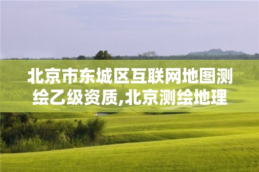 北京市东城区互联网地图测绘乙级资质,北京测绘地理信息局。