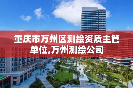 重庆市万州区测绘资质主管单位,万州测绘公司