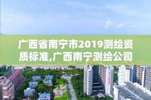 广西省南宁市2019测绘资质标准,广西南宁测绘公司排名