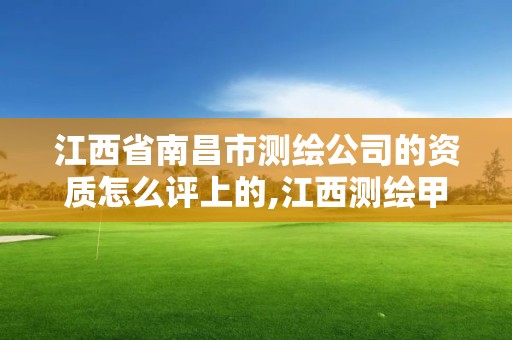 江西省南昌市测绘公司的资质怎么评上的,江西测绘甲级资质单位。