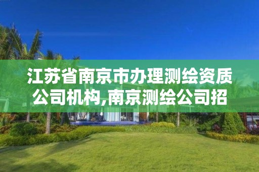 江苏省南京市办理测绘资质公司机构,南京测绘公司招聘