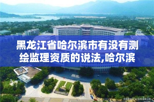 黑龙江省哈尔滨市有没有测绘监理资质的说法,哈尔滨测绘局是干什么的。