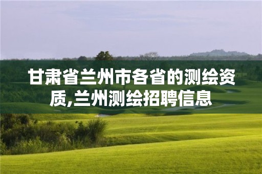 甘肃省兰州市各省的测绘资质,兰州测绘招聘信息