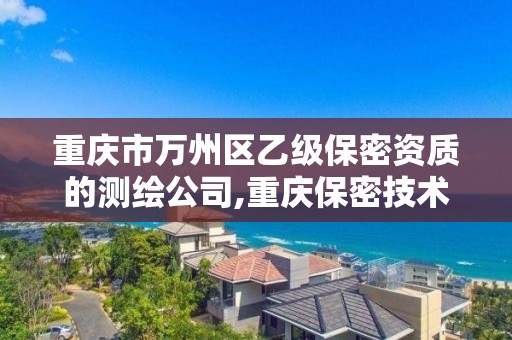 重庆市万州区乙级保密资质的测绘公司,重庆保密技术服务中心