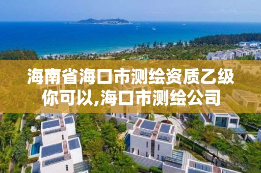 海南省海口市测绘资质乙级你可以,海口市测绘公司