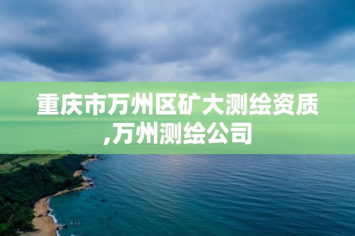 重庆市万州区矿大测绘资质,万州测绘公司