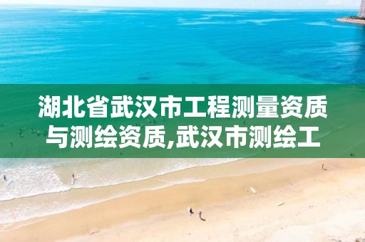 湖北省武汉市工程测量资质与测绘资质,武汉市测绘工程技术规定