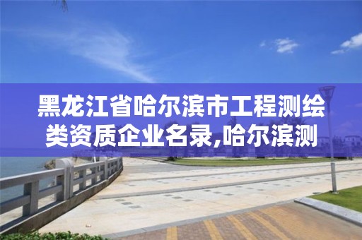 黑龙江省哈尔滨市工程测绘类资质企业名录,哈尔滨测绘专科学校