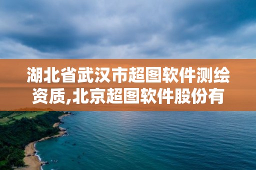 湖北省武汉市超图软件测绘资质,北京超图软件股份有限公司武汉分公司