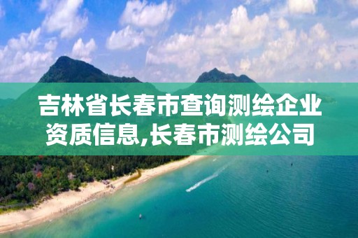 吉林省长春市查询测绘企业资质信息,长春市测绘公司招聘