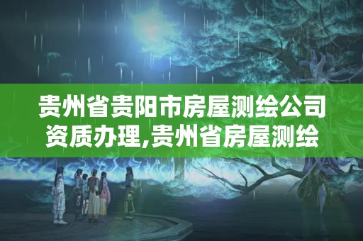 贵州省贵阳市房屋测绘公司资质办理,贵州省房屋测绘费收费标准