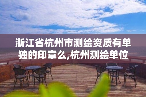 浙江省杭州市测绘资质有单独的印章么,杭州测绘单位。