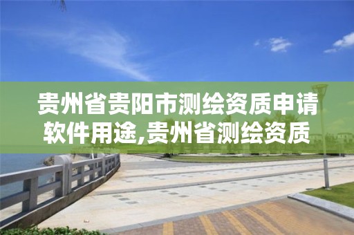 贵州省贵阳市测绘资质申请软件用途,贵州省测绘资质管理条例