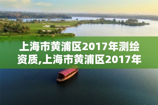 上海市黄浦区2017年测绘资质,上海市黄浦区2017年测绘资质查询