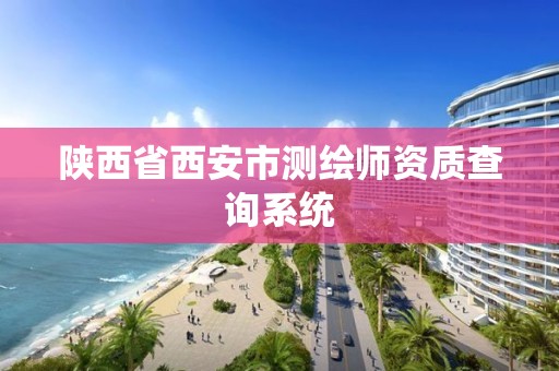 陕西省西安市测绘师资质查询系统