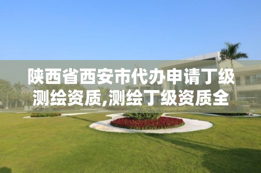 陕西省西安市代办申请丁级测绘资质,测绘丁级资质全套申请文件