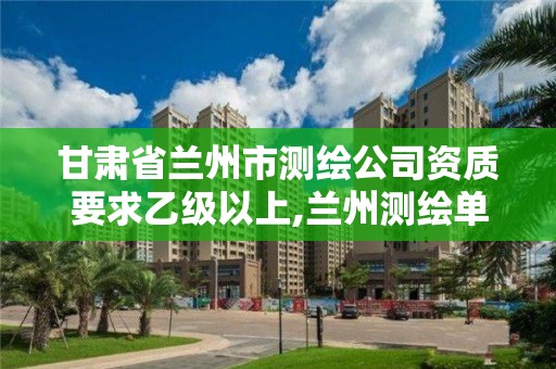 甘肃省兰州市测绘公司资质要求乙级以上,兰州测绘单位。