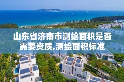 山东省济南市测绘面积是否需要资质,测绘面积标准