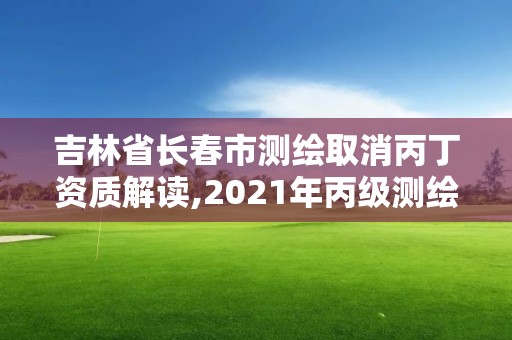 吉林省长春市测绘取消丙丁资质解读,2021年丙级测绘资质延期