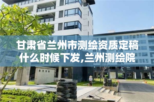 甘肃省兰州市测绘资质定稿什么时候下发,兰州测绘院全称。