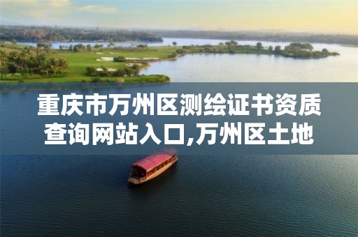 重庆市万州区测绘证书资质查询网站入口,万州区土地勘察测绘队。