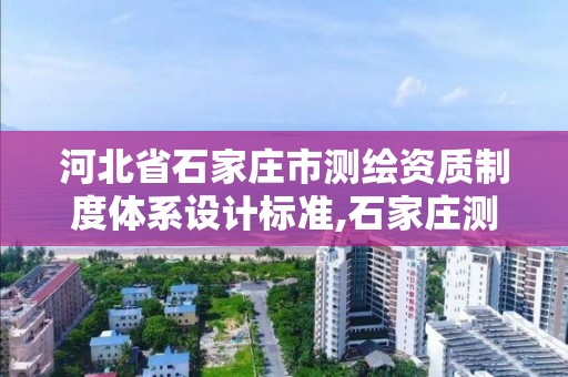 河北省石家庄市测绘资质制度体系设计标准,石家庄测绘单位。