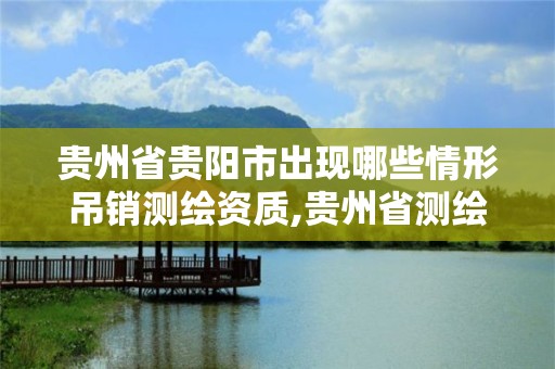 贵州省贵阳市出现哪些情形吊销测绘资质,贵州省测绘资质单位