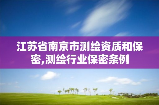 江苏省南京市测绘资质和保密,测绘行业保密条例