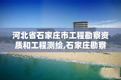 河北省石家庄市工程勘察资质和工程测绘,石家庄勘察测绘设计研究院官网