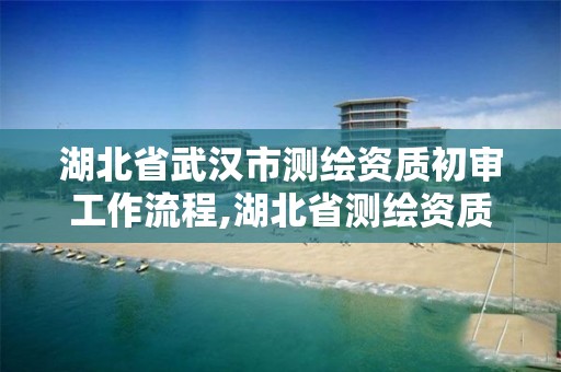 湖北省武汉市测绘资质初审工作流程,湖北省测绘资质延期公告。