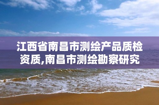 江西省南昌市测绘产品质检资质,南昌市测绘勘察研究院有限公司