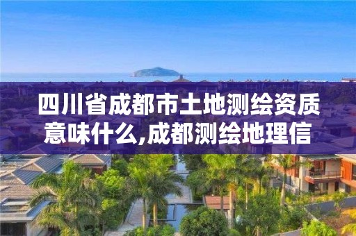 四川省成都市土地测绘资质意味什么,成都测绘地理信息局