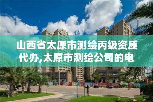 山西省太原市测绘丙级资质代办,太原市测绘公司的电话是多少