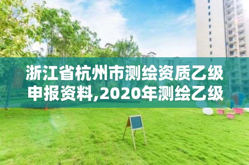 浙江省杭州市测绘资质乙级申报资料,2020年测绘乙级资质申报条件